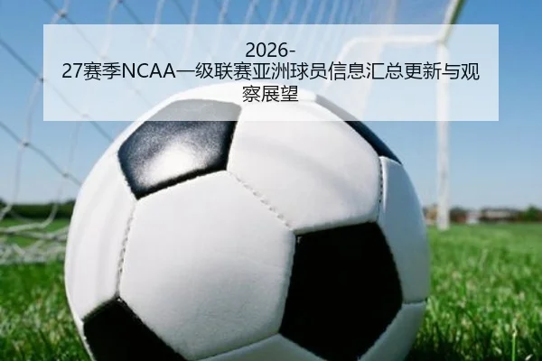 2026-27赛季NCAA一级联赛亚洲球员信息汇总更新与观察展望